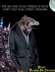 Title: The Big Bad Wolf Strikes It Rich! Fairy Tale Wall Street Memoirs, Author: Nicole Russin-McFarland