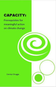 Title: Capacity: Prerequisites for Meaningful Action on Climate Change, Author: Carolyn Drugge