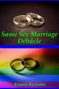 Title: Same Sex Marriage Debacle, Author: Ernest Bywater