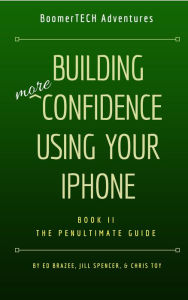 Title: Building More Confidence Using Your iPhone (Book II - The Penultimate Guide, #2), Author: BoomerTECH Adventures