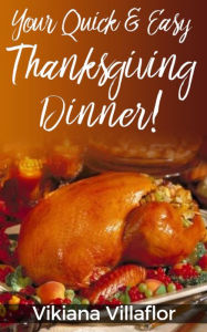 Title: Your Quick & Easy Thanksgiving Dinner!, Author: Vikiana Villaflor