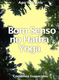 Title: Bom Senso no Hatha Yoga: Conselhos Esquecidos, Author: APO HALMYRIS