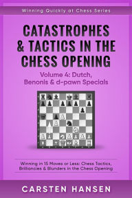 Title: Catastrophes & Tactics in the Chess Opening - Volume 4: Dutch, Benonis and d-pawn Specials (Winning Quickly at Chess Series, #4), Author: Carsten Hansen