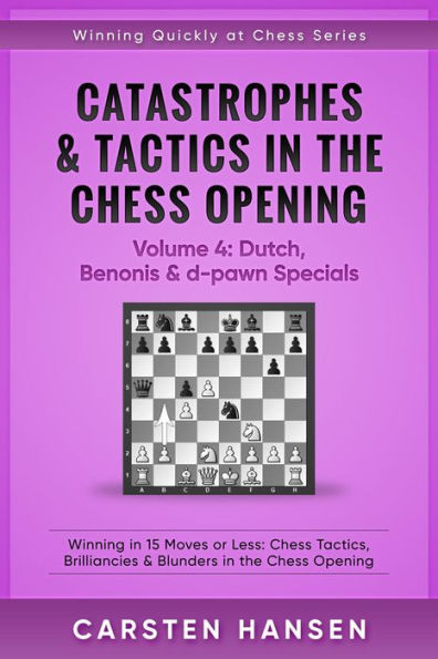 Catastrophes & Tactics in the Chess Opening - Volume 4: Dutch, Benonis and d-pawn Specials (Winning Quickly at Chess Series, #4)