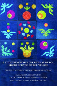 Title: Let the Beauty We Love Be What We Do: Stories of Living Divided No More, Author: Sally Z. Hare