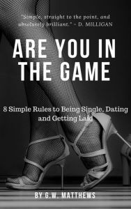 Title: Are You In The Game - 8 Simple Rules to Being Single, Dating and Getting Laid., Author: G.W Matthews