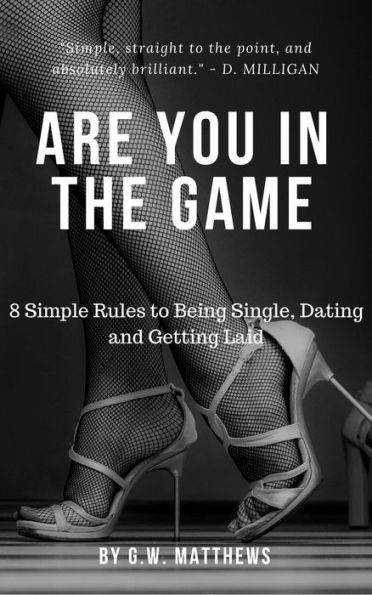 Are You In The Game - 8 Simple Rules to Being Single, Dating and Getting Laid.