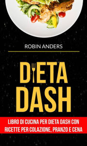 Title: Dieta DASH: Libro di cucina per dieta Dash con ricette per colazione, pranzo e cena, Author: Robin Anders