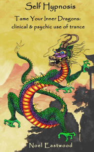 Title: Self Hypnosis Tame Your Inner Dragons: Clinical and Psychic Use of Trance, Author: Noel Eastwood