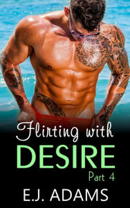 Title: Flirting with Desire Part 4 (Flirting with Desire By E.J. Adams, #4), Author: E.J. Adams