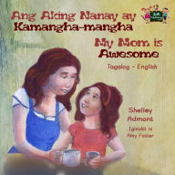 Title: Ang Aking Nanay ay Kamangha-mangha My Mom is Awesome (Tagalog English Bilingual Collection), Author: Shelley Admont