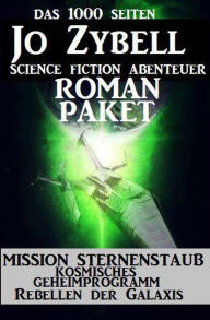 Title: Das 1000 Seiten Jo Zybell Science Fiction Abenteuer Roman-Paket: Mission Sternenstaub/ Kosmisches Geheimprogramm/ Rebellen der Galaxis, Author: Jo Zybell