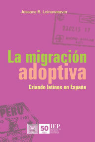 Title: La migración adoptiva. Criando latinos en España, Author: Jessaca B. Leinaweaver