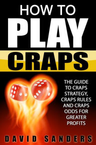 Title: How To Play Craps: The Guide to Craps Strategy, Craps Rules and Craps Odds for Greater Profits, Author: David Sanders
