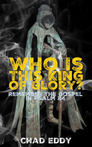 Title: Who Is This King Of Glory? (Remember The Gospel), Author: Chad Eddy