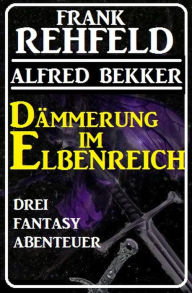 Title: Dämmerung im Elbenreich - Drei Fantasy Abenteuer, Author: Alfred Bekker