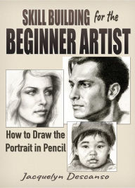 Title: Skill-Building for the Beginner Artist: How to Draw the Portrait in Pencil, Author: Jacquelyn Descanso