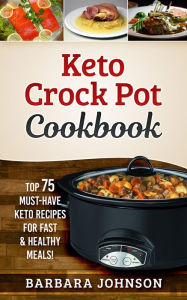 Title: Keto: Crock Pot Cookbook: Top 75 Must-Have Keto Recipes for Fast & Healthy Meals!, Author: Barbara Johnson