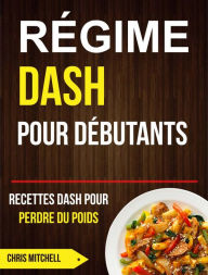 Title: Régime Dash pour Débutants : Recettes Dash pour Perdre du Poids, Author: Chris Mitchell