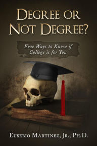 Title: Degree or Not Degree: Five Ways to Know if College is for You, Author: Eusebio Martinez