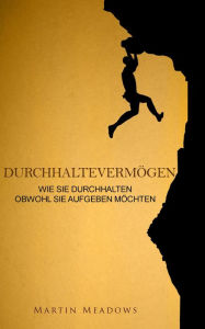 Title: Durchhaltevermögen: Wie Sie durchhalten Obwohl Sie aufgeben möchten, Author: Martin Meadows