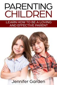 Title: Parenting Children: Learn How to be a Loving and Effective Parent, Author: Jennifer Garden