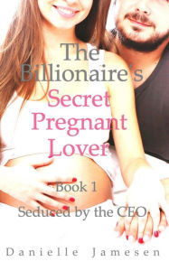 Title: The Billionaire's Secret Pregnant Lover 1: Seduced by the CEO, Author: Danielle Jamesen