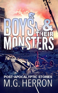 Title: Boys & Their Monsters: Post-Apocalyptic Stories, Author: M.G. Herron