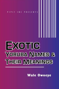 Title: Exotic Yoruba Names & Their Meanings #1, Author: Wale Owoeye