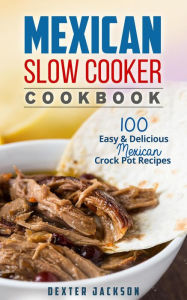 Title: Mexican Slow Cooker Cookbook: 100 Easy & Delicious Mexican Crock Pot Recipes (Slow Cooker Recipes Cookbook, #1), Author: Dexter Jackson