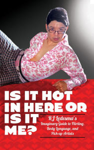 Title: Is It Hot in Here or Is It Me?: RJ Ledesma's Imaginary Guide to Flirting, Body Language, and Pick-up Artists, Author: RJ Ledesma