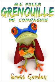 Title: Ma Folle Grenouille de Compagnie, Author: Scott Gordon