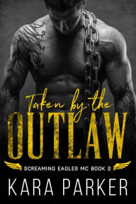 Title: Taken by the Outlaw (Screaming Eagles MC, #2), Author: Kara Parker