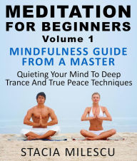 Title: Meditation For Beginners Volume 1 Mindfulness Guide From A Master Quieting Your Mind To Deep Trance And True Peace Techniques (Meditation Guides, #1), Author: Stacie Milescu