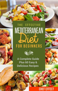 Title: The Effective Mediterranean Diet for Beginners: A Complete Guide Plus 60 Easy & Delicious Recipes, Author: Chef Effect