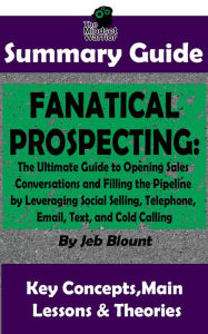 Title: Fanatical Prospecting: The Ultimate Guide to Opening Sales Conversations and Filling the Pipeline by Leveraging Social Selling, Telephone, Email, Text...: BY Jeb Blount The MW Summary Guide (( Cold Calling, Sales, Email & Text Selling, Social Media Prospe, Author: The Mindset Warrior
