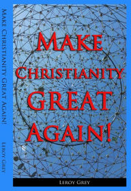 Title: Make Christianity Great Again!, Author: Leroy Grey