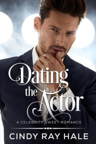 Title: Dating the Actor (Celebrity Sweet Romance, #1), Author: Cindy Ray Hale