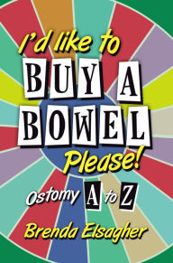 Title: I'd Like to Buy a Bowel, Please!: Ostomy A to Z, Author: Brenda Elsagher
