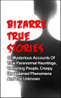 Bizarre True Stories: 10 Mysterious Accounts of True Paranormal Hauntings, Vanishing People, Creepy Unexplained Phenomena and The Unknown