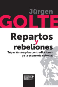 Title: Repartos y rebeliones. Túpac Amaru y las contradicciones de la economía colonial, Author: Jürgen Golte
