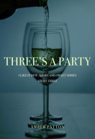 Title: Three's A Party (I Like It Hot - Short and Sweet Series, #3), Author: Amber Patton