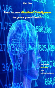 Title: How to use Artificial Intelligence to grow your Wealth, Author: Vito Lira