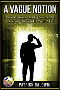 Title: A Vague Notion: How to Overcome Limiting Beliefs of Fear and Anxiety Through the Word Of God (Limiting Beliefs, Fear, Anxiety, Depression, Stress Series, #1), Author: Patrick Baldwin