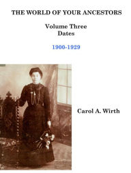 Title: The World of Your Ancestors - Dates - 1900-1929 (3 of 6), Author: Carol A. Wirth