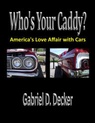 Title: Who's Your Caddy? America's Love Affair with Cars, Author: Gabriel Decker