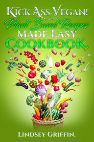 Title: Kick Ass Vegan! Plant Based Recipes Made Easy Cookbook., Author: Lindsey Griffin