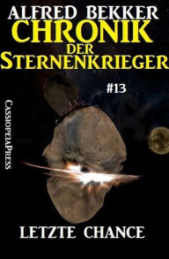 Title: Letzte Chance - Chronik der Sternenkrieger #13 (Alfred Bekker's Chronik der Sternenkrieger, #13), Author: Alfred Bekker