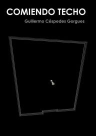 Title: Comiendo Techo, Author: Guillermo Céspedes Gorgues