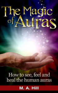 Title: The Magic of Auras How to See, Feel and Heal the Human Auras, Author: M.A Hill